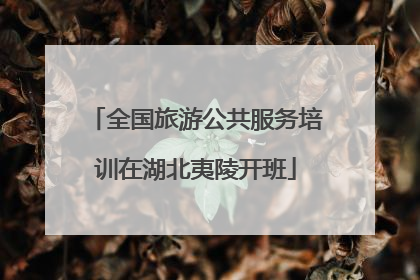 全国旅游公共服务培训在湖北夷陵开班